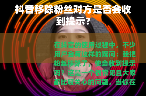 抖音移除粉丝对方是否会收到提示？