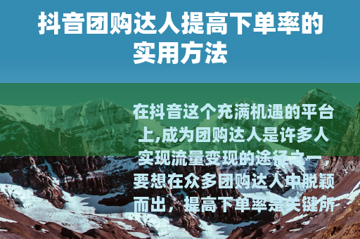 抖音团购达人提高下单率的实用方法