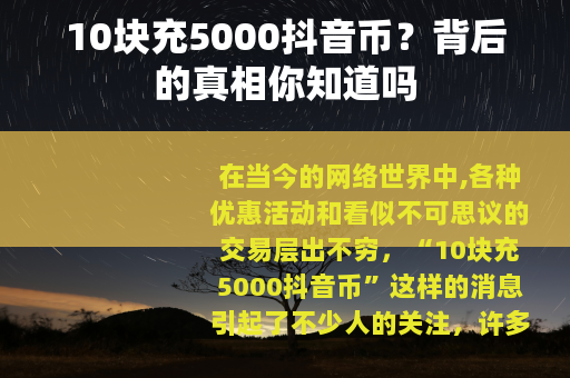 10块充5000抖音币？背后的真相你知道吗