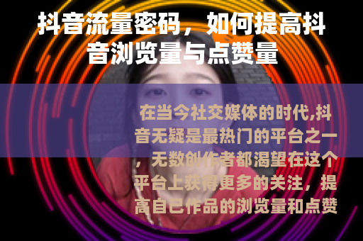 抖音流量密码，如何提高抖音浏览量与点赞量