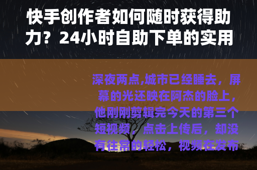 快手创作者如何随时获得助力？24小时自助下单的实用指南