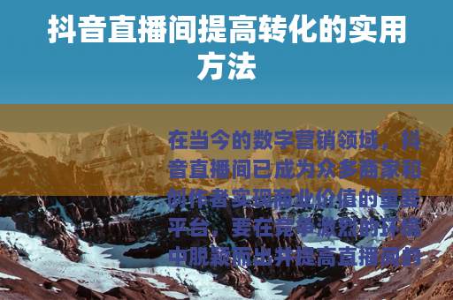 抖音直播间提高转化的实用方法