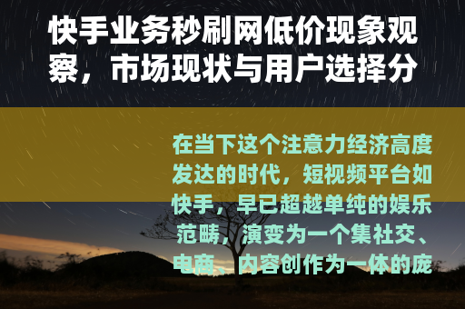 快手业务秒刷网低价现象观察，市场现状与用户选择分析