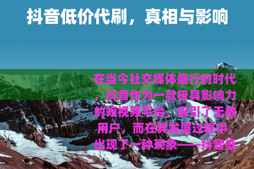 抖音低价代刷，真相与影响