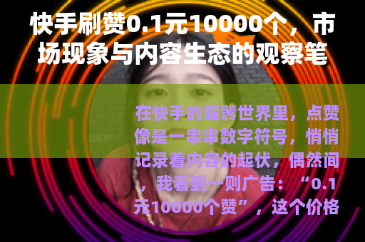 快手刷赞0.1元10000个，市场现象与内容生态的观察笔记