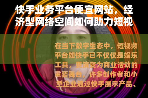 快手业务平台便宜网站，经济型网络空间如何助力短视频业务稳健成长