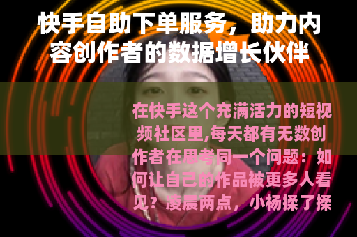 快手自助下单服务，助力内容创作者的数据增长伙伴