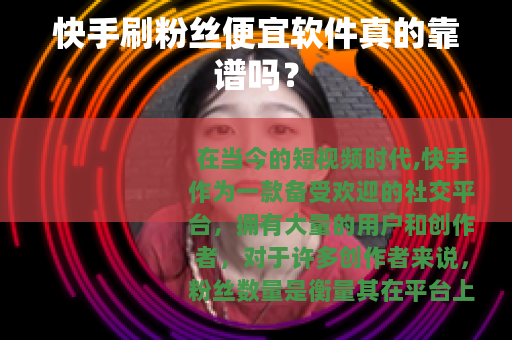 快手刷粉丝便宜软件真的靠谱吗？