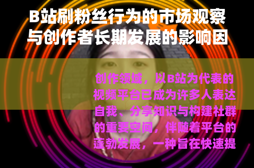 B站刷粉丝行为的市场观察与创作者长期发展的影响因素分析