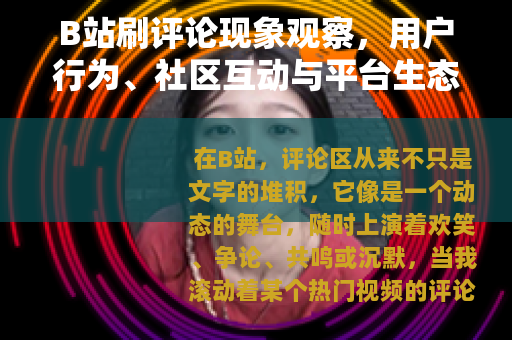 B站刷评论现象观察，用户行为、社区互动与平台生态的平衡