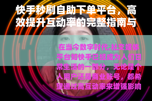 快手秒刷自助下单平台，高效提升互动率的完整指南与市场洞察