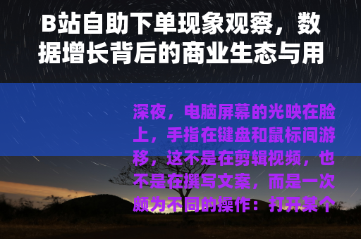 B站自助下单现象观察，数据增长背后的商业生态与用户博弈