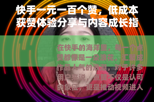 快手一元一百个赞，低成本获赞体验分享与内容成长指南