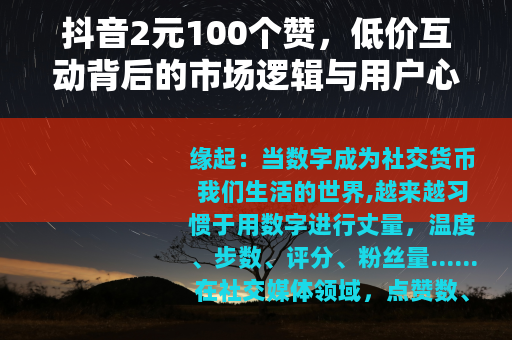 抖音2元100个赞，低价互动背后的市场逻辑与用户心态观察