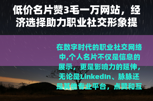 低价名片赞3毛一万网站，经济选择助力职业社交形象提升的实用方法