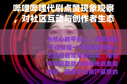 哔哩哔哩代刷点赞现象观察，对社区互动与创作者生态的思考