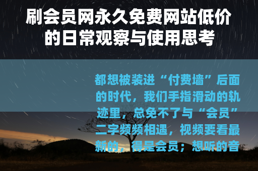 刷会员网永久免费网站低价的日常观察与使用思考