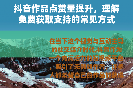 抖音作品点赞量提升，理解免费获取支持的常见方式