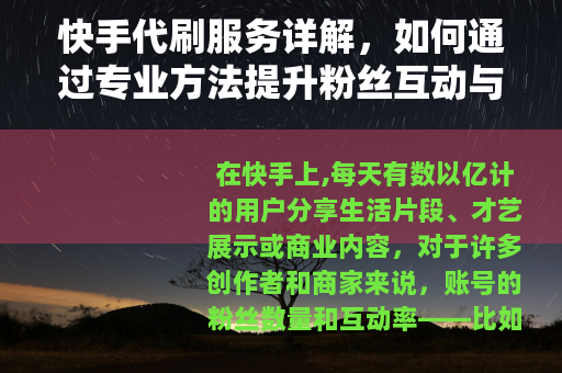 快手代刷服务详解，如何通过专业方法提升粉丝互动与账号影响力？