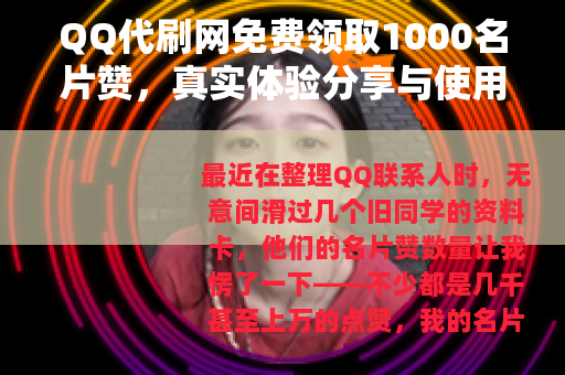 QQ代刷网免费领取1000名片赞，真实体验分享与使用建议