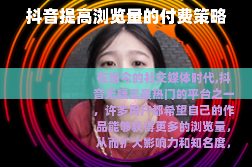 抖音提高浏览量的付费策略