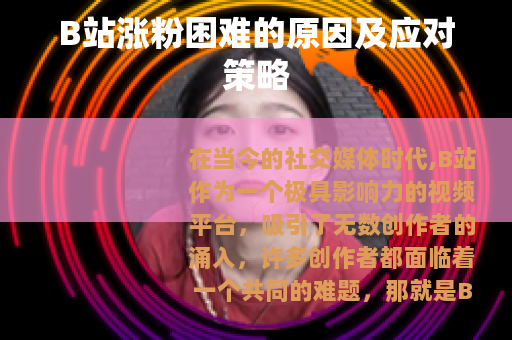 B站涨粉困难的原因及应对策略