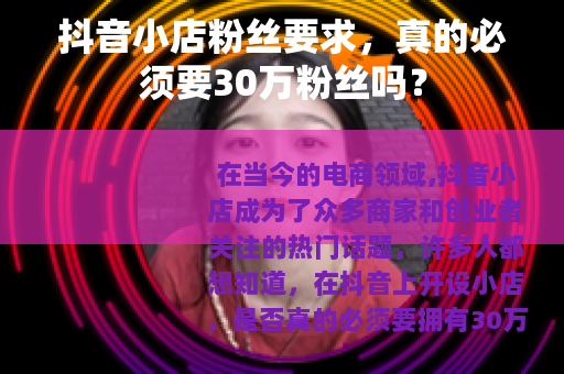 抖音小店粉丝要求，真的必须要30万粉丝吗？