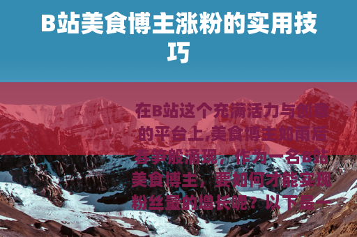 B站美食博主涨粉的实用技巧