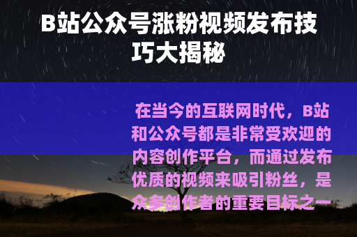 B站公众号涨粉视频发布技巧大揭秘