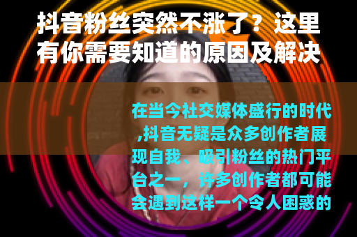 抖音粉丝突然不涨了？这里有你需要知道的原因及解决方法