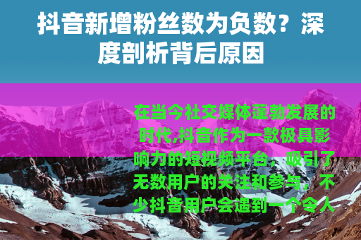 抖音新增粉丝数为负数？深度剖析背后原因