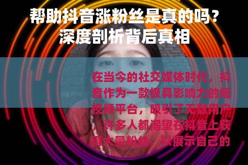帮助抖音涨粉丝是真的吗？深度剖析背后真相