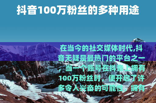 抖音100万粉丝的多种用途