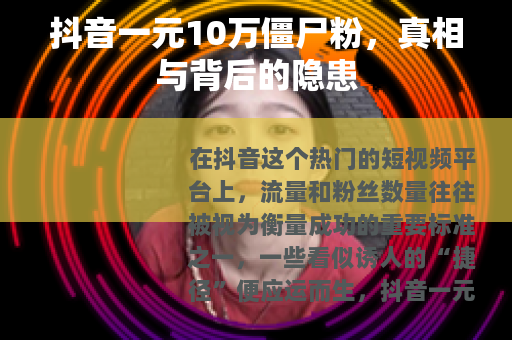 抖音一元10万僵尸粉，真相与背后的隐患