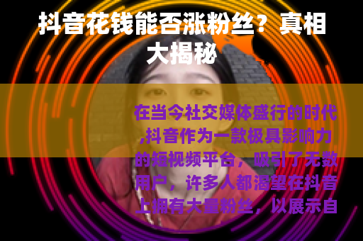 抖音花钱能否涨粉丝？真相大揭秘