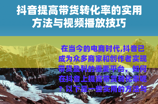 抖音提高带货转化率的实用方法与视频播放技巧