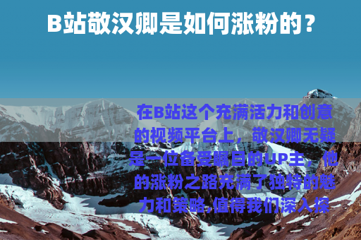 B站敬汉卿是如何涨粉的？