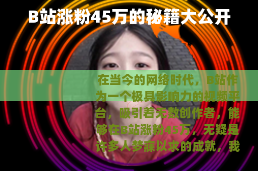 B站涨粉45万的秘籍大公开