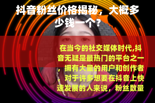 抖音粉丝价格揭秘，大概多少钱一个？