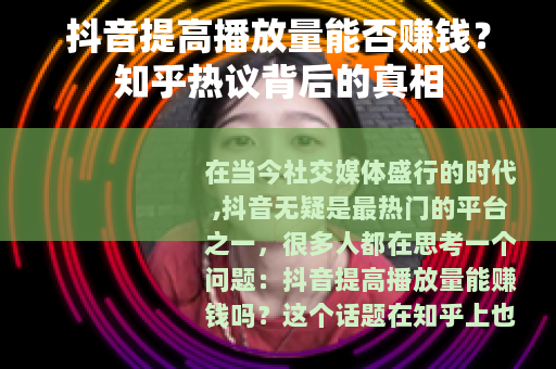 抖音提高播放量能否赚钱？知乎热议背后的真相