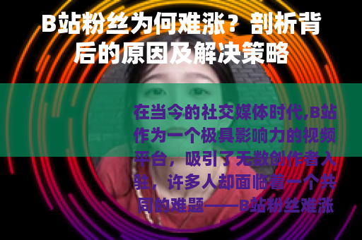 B站粉丝为何难涨？剖析背后的原因及解决策略
