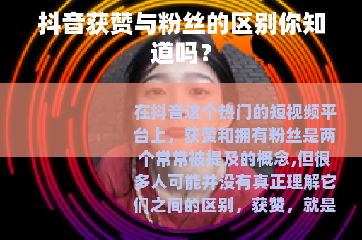 抖音获赞与粉丝的区别你知道吗？