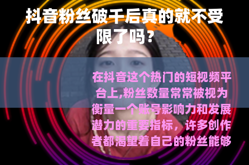 抖音粉丝破千后真的就不受限了吗？