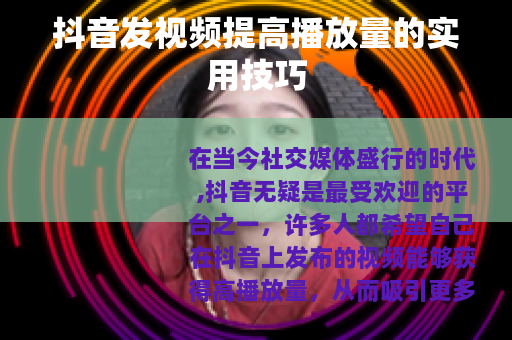 抖音发视频提高播放量的实用技巧