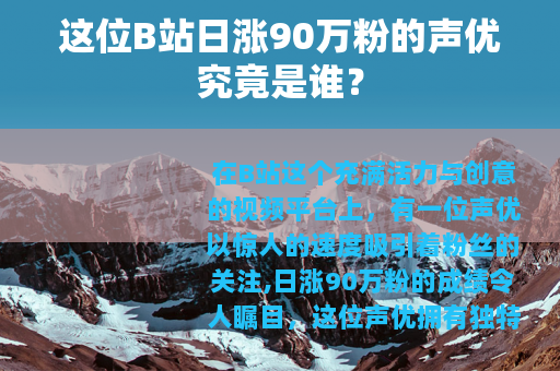 这位B站日涨90万粉的声优究竟是谁？
