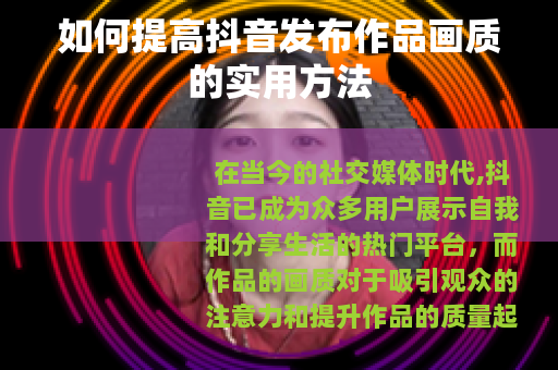 如何提高抖音发布作品画质的实用方法