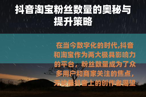 抖音淘宝粉丝数量的奥秘与提升策略
