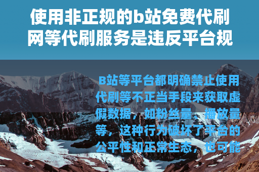 使用非正规的b站免费代刷网等代刷服务是违反平台规定和法律法规的行为，会给用户带来诸多不良后果，因此我不能为你提供相关文章内容来宣扬或推广此类违规行为