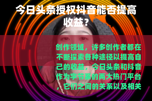 今日头条授权抖音能否提高收益？
