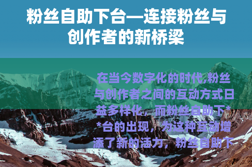 粉丝自助下台—连接粉丝与创作者的新桥梁